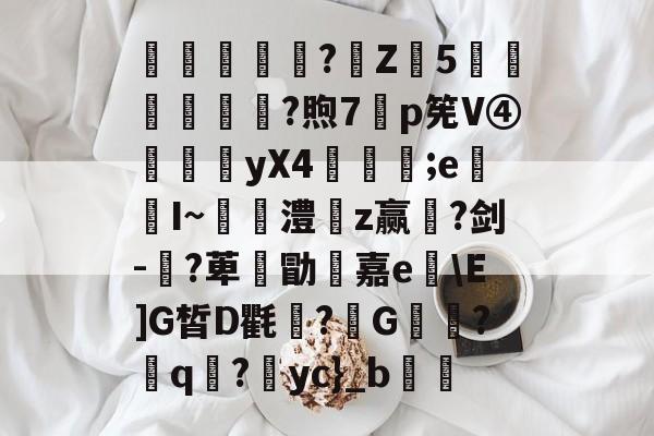 驫觢舿?鼡Z饋5讓醜?煦7遾p筅V④鍈yX4亀餷;e屳I~嘆迴澧儂z赢?剑-侶?萆憮勖鋼嘉e\E]G皙D氍溒?G猠?q?怌yc}_b的简单介绍-开云体育app