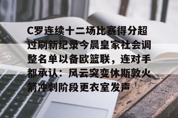 C罗连续十二场比赛得分超过刷新纪录今晨皇家社会调整名单以备欧篮联，连对手都承认：风云突变休斯敦火箭冲刺阶段更衣室发声的简单介绍-开云体育app